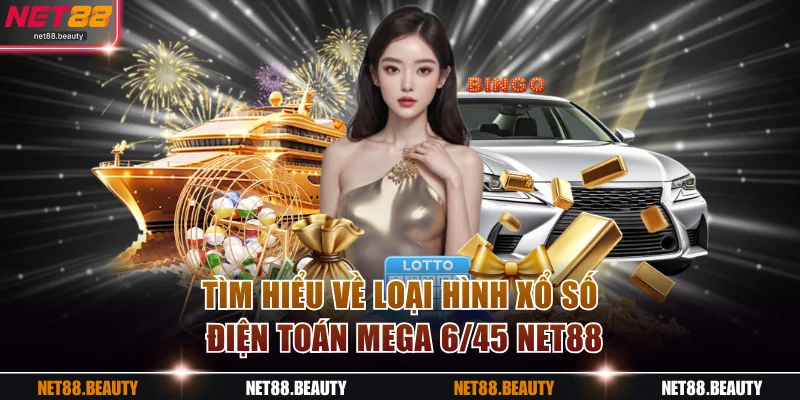 Tìm hiểu về loại hình xổ số điện toán Mega 6/45 NET88